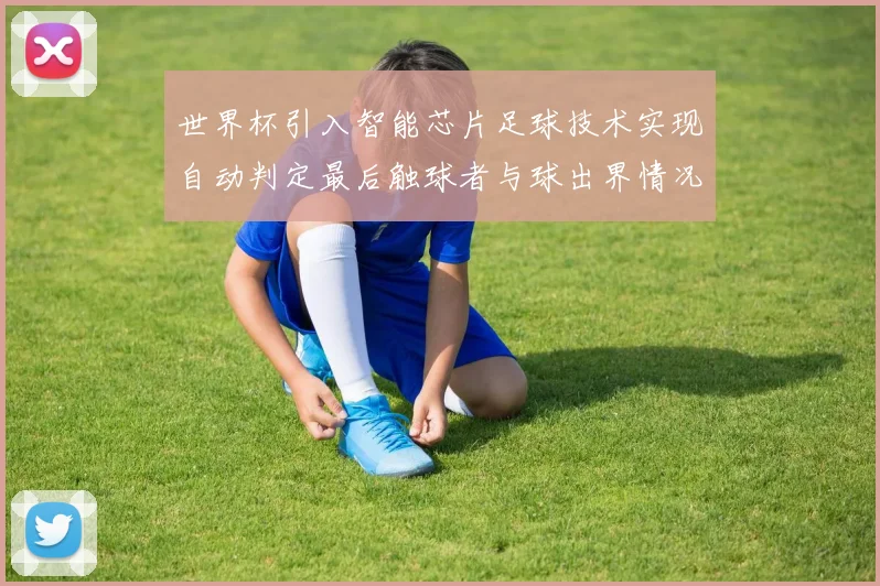 世界杯引入智能芯片足球技术实现自动判定最后触球者与球出界情况