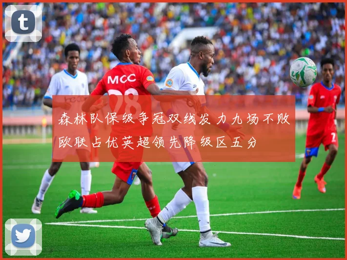 森林队保级争冠双线发力九场不败欧联占优英超领先降级区五分