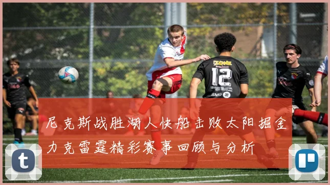 尼克斯战胜湖人快船击败太阳掘金力克雷霆精彩赛事回顾与分析