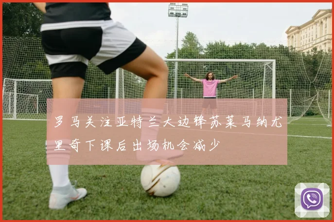罗马关注亚特兰大边锋苏莱马纳尤里奇下课后出场机会减少