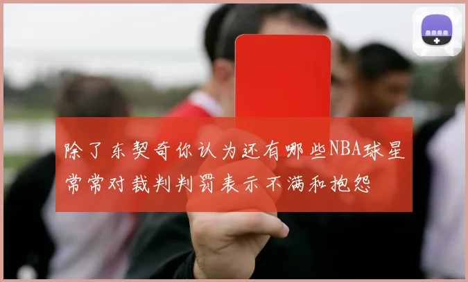 除了东契奇你认为还有哪些NBA球星常常对裁判判罚表示不满和抱怨