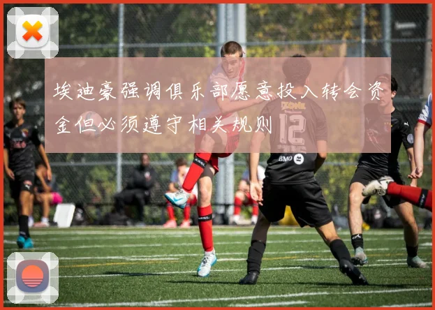 埃迪豪强调俱乐部愿意投入转会资金但必须遵守相关规则