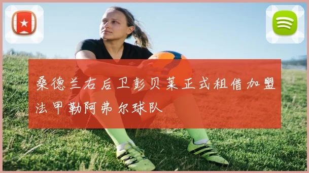 桑德兰右后卫彭贝莱正式租借加盟法甲勒阿弗尔球队