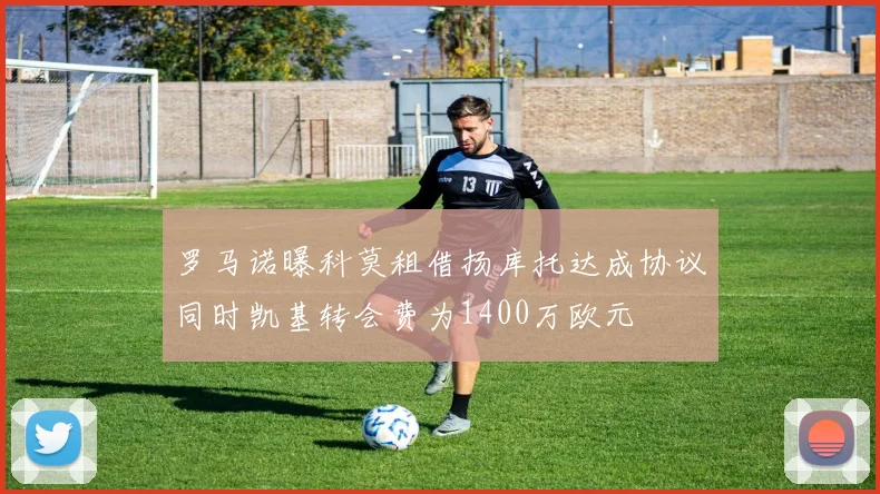 罗马诺曝科莫租借扬库托达成协议同时凯基转会费为1400万欧元