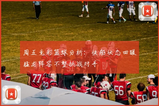 周五竞彩篮球分析：快船状态回暖猛龙阵容不整挑战对手