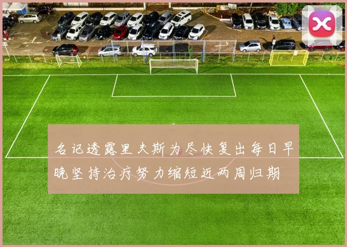 名记透露里夫斯为尽快复出每日早晚坚持治疗努力缩短近两周归期