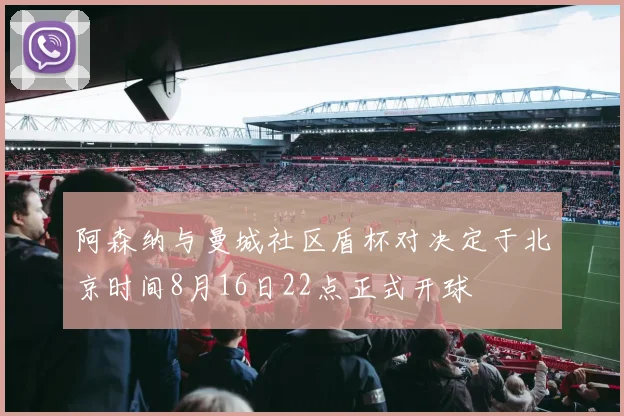阿森纳与曼城社区盾杯对决定于北京时间8月16日22点正式开球